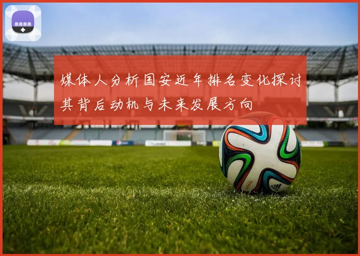 媒体人分析国安近年排名变化探讨其背后动机与未来发展方向