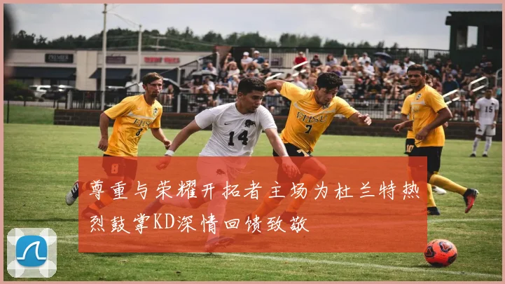尊重与荣耀开拓者主场为杜兰特热烈鼓掌KD深情回馈致敬