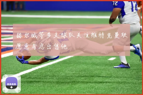 赫尔城等多支球队关注维特克曼联愿意考虑出售他