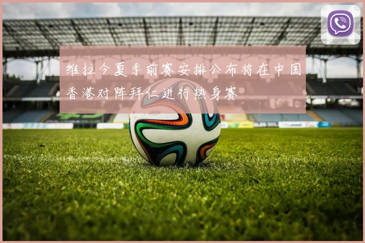 维拉今夏季前赛安排公布将在中国香港对阵拜仁进行热身赛