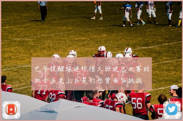 巴爷提醒球迷珍惜文班进总决赛的机会历史上巨星们也曾面临挑战
