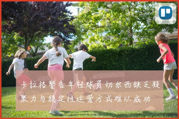 卡拉格警告年轻球员切尔西缺乏凝聚力与稳定性运营方式难以成功