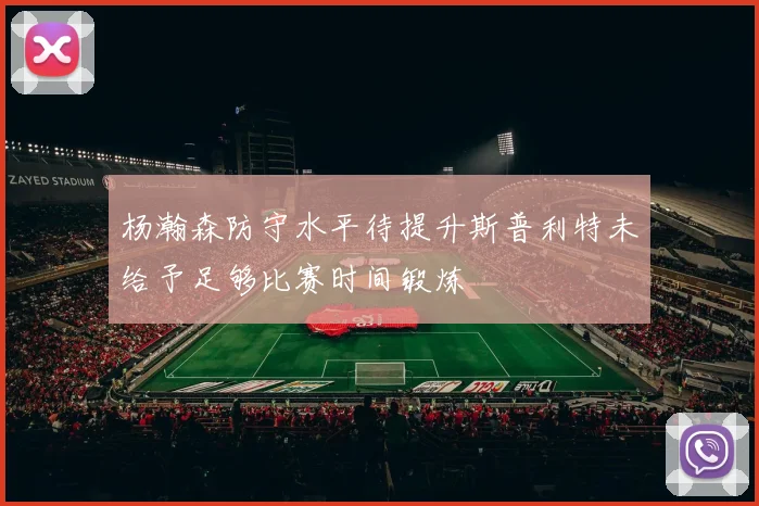 杨瀚森防守水平待提升斯普利特未给予足够比赛时间锻炼
