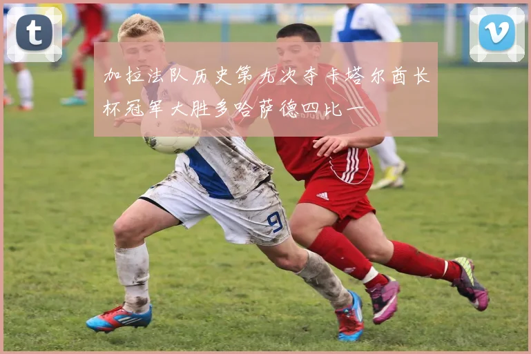 加拉法队历史第九次夺卡塔尔酋长杯冠军大胜多哈萨德四比一